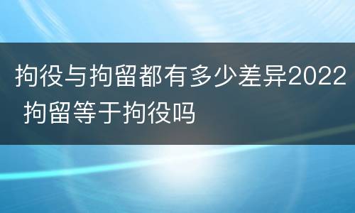 拘役与拘留都有多少差异2022 拘留等于拘役吗