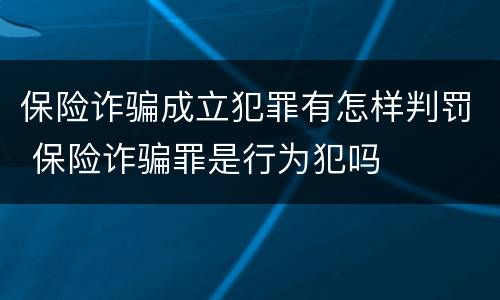 保险诈骗成立犯罪有怎样判罚 保险诈骗罪是行为犯吗