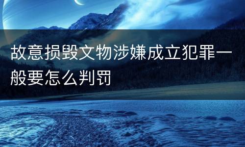 故意损毁文物涉嫌成立犯罪一般要怎么判罚