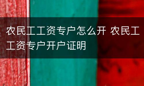 农民工工资专户怎么开 农民工工资专户开户证明