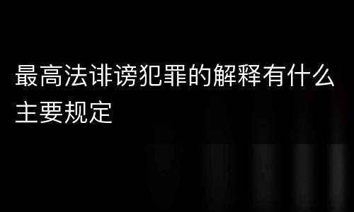 最高法诽谤犯罪的解释有什么主要规定