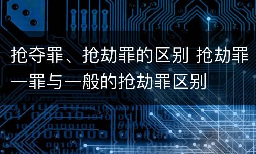 抢夺罪、抢劫罪的区别 抢劫罪一罪与一般的抢劫罪区别