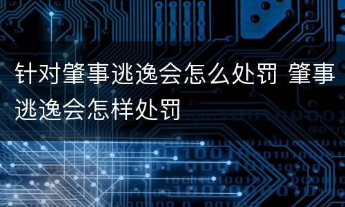 针对肇事逃逸会怎么处罚 肇事逃逸会怎样处罚