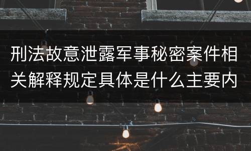 刑法故意泄露军事秘密案件相关解释规定具体是什么主要内容
