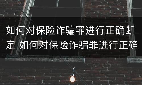 如何对保险诈骗罪进行正确断定 如何对保险诈骗罪进行正确断定判刑