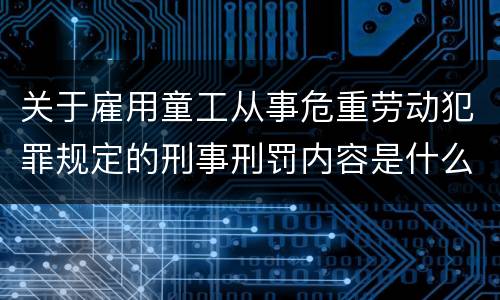 关于雇用童工从事危重劳动犯罪规定的刑事刑罚内容是什么