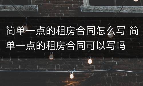 简单一点的租房合同怎么写 简单一点的租房合同可以写吗