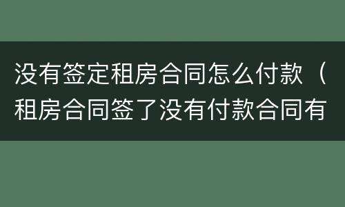 没有签定租房合同怎么付款（租房合同签了没有付款合同有效?）