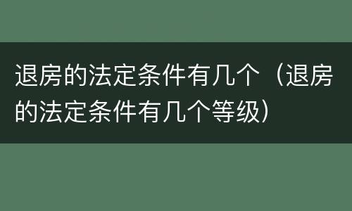 退房的法定条件有几个（退房的法定条件有几个等级）