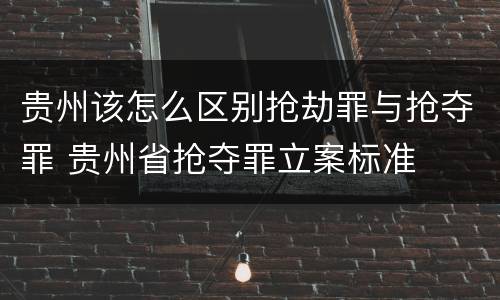 贵州该怎么区别抢劫罪与抢夺罪 贵州省抢夺罪立案标准