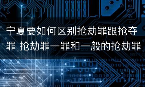 宁夏要如何区别抢劫罪跟抢夺罪 抢劫罪一罪和一般的抢劫罪