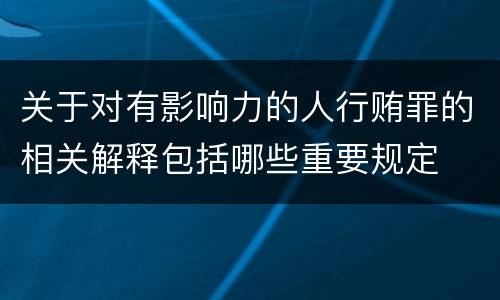 关于对有影响力的人行贿罪的相关解释包括哪些重要规定