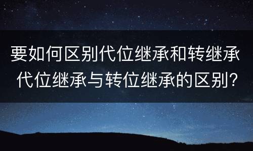 要如何区别代位继承和转继承 代位继承与转位继承的区别?