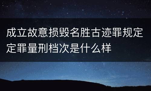成立故意损毁名胜古迹罪规定定罪量刑档次是什么样