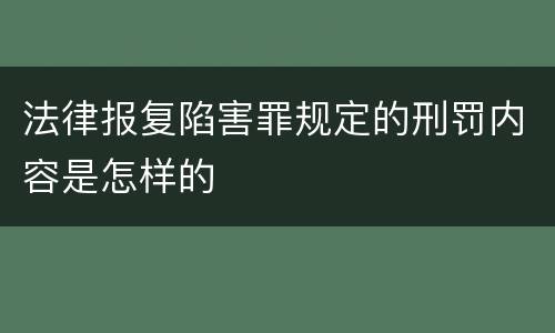 法律报复陷害罪规定的刑罚内容是怎样的