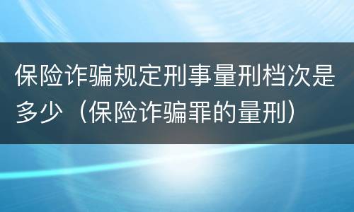 保险诈骗规定刑事量刑档次是多少（保险诈骗罪的量刑）