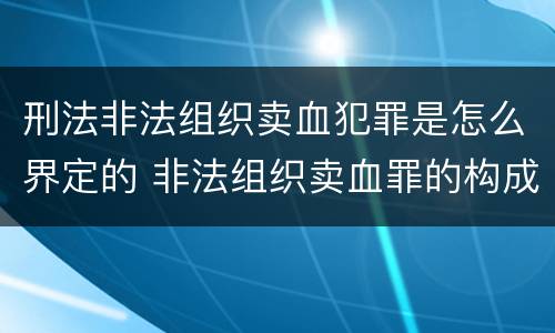刑法非法组织卖血犯罪是怎么界定的 非法组织卖血罪的构成要件
