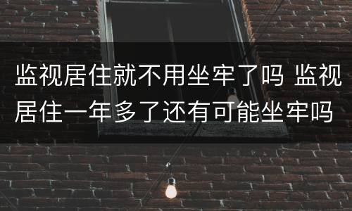 监视居住就不用坐牢了吗 监视居住一年多了还有可能坐牢吗