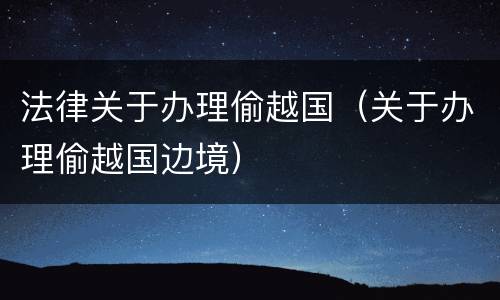 法律关于办理偷越国（关于办理偷越国边境）