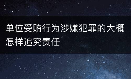 单位受贿行为涉嫌犯罪的大概怎样追究责任