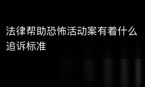 法律帮助恐怖活动案有着什么追诉标准