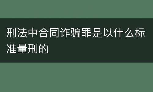 刑法中合同诈骗罪是以什么标准量刑的