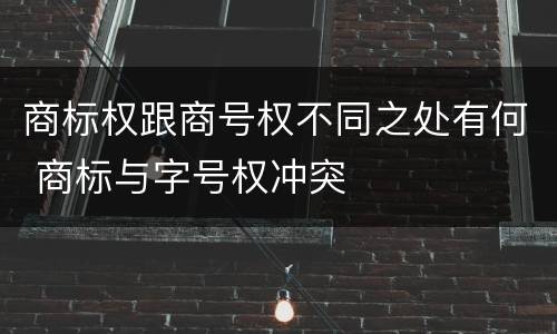 商标权跟商号权不同之处有何 商标与字号权冲突