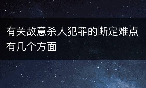有关故意杀人犯罪的断定难点有几个方面
