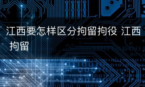 江西要怎样区分拘留拘役 江西 拘留