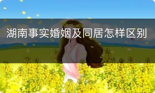 湖南事实婚姻及同居怎样区别