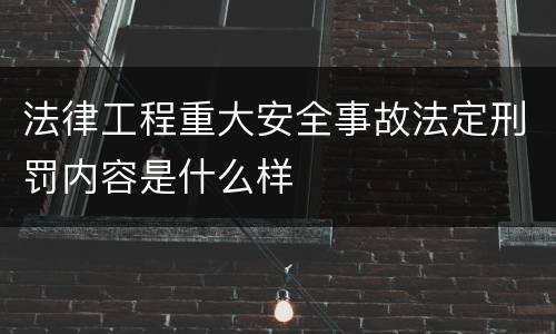 法律工程重大安全事故法定刑罚内容是什么样