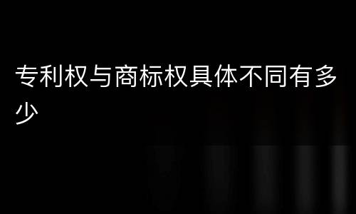 专利权与商标权具体不同有多少