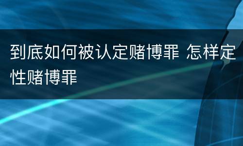 到底如何被认定赌博罪 怎样定性赌博罪