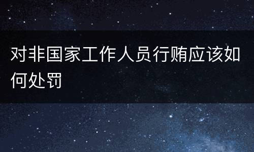 对非国家工作人员行贿应该如何处罚