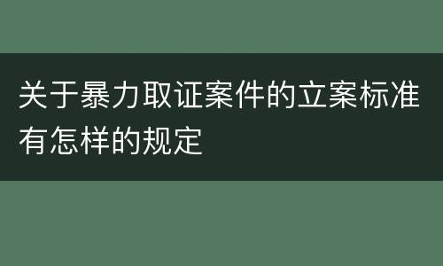关于暴力取证案件的立案标准有怎样的规定