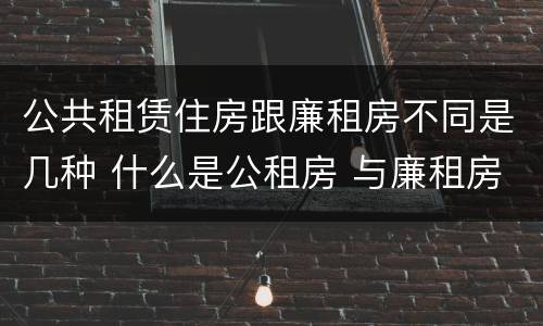 公共租赁住房跟廉租房不同是几种 什么是公租房 与廉租房有什么区别?