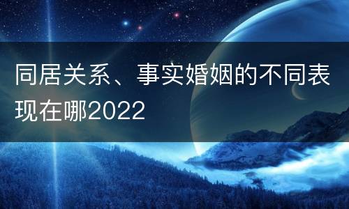 同居关系、事实婚姻的不同表现在哪2022