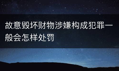 故意毁坏财物涉嫌构成犯罪一般会怎样处罚