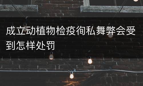 成立动植物检疫徇私舞弊会受到怎样处罚