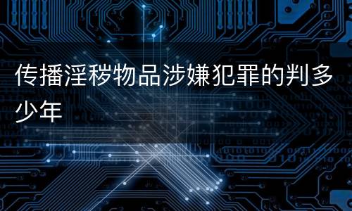 传播淫秽物品涉嫌犯罪的判多少年