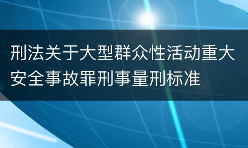 刑法关于大型群众性活动重大安全事故罪刑事量刑标准