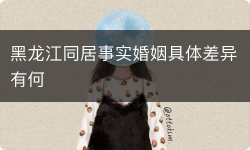 黑龙江同居事实婚姻具体差异有何
