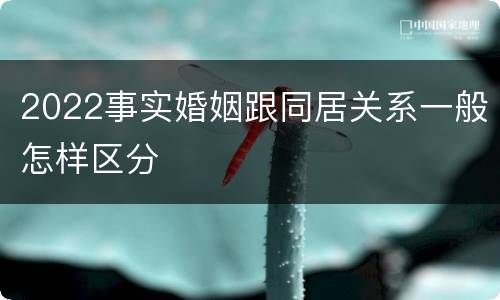 2022事实婚姻跟同居关系一般怎样区分