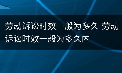 劳动诉讼时效一般为多久 劳动诉讼时效一般为多久内