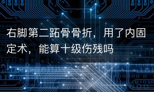 右脚第二跖骨骨折，用了内固定术，能算十级伤残吗