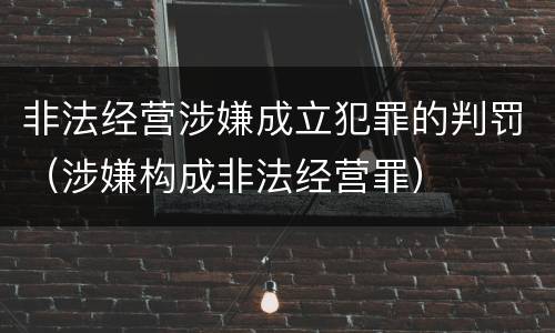非法经营涉嫌成立犯罪的判罚（涉嫌构成非法经营罪）