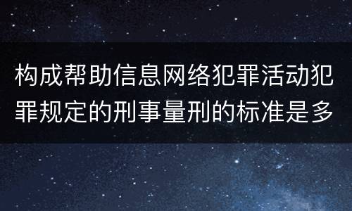 构成帮助信息网络犯罪活动犯罪规定的刑事量刑的标准是多少