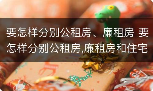 要怎样分别公租房、廉租房 要怎样分别公租房,廉租房和住宅