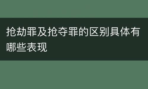 抢劫罪及抢夺罪的区别具体有哪些表现