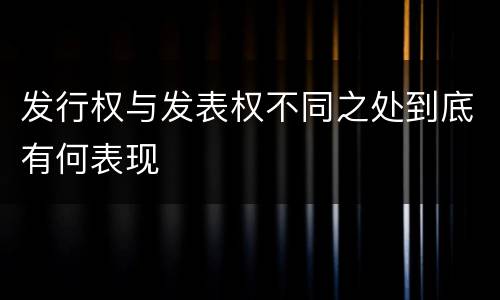 发行权与发表权不同之处到底有何表现